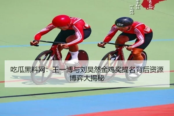 吃瓜黑料网：王一博与刘昊然金鸡奖提名背后资源博弈大揭秘
